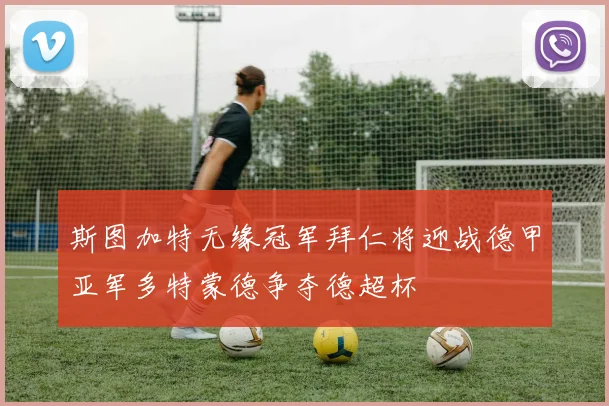 斯图加特无缘冠军拜仁将迎战德甲亚军多特蒙德争夺德超杯