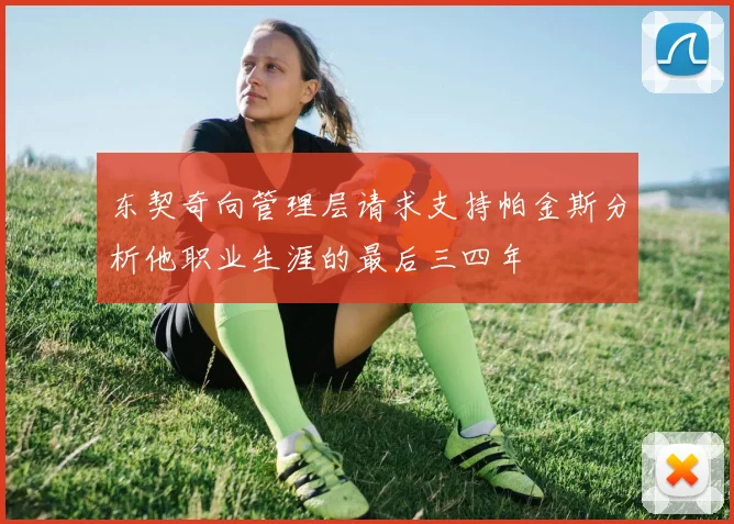 东契奇向管理层请求支持帕金斯分析他职业生涯的最后三四年