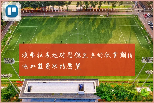埃弗拉表达对恩德里克的欣赏期待他加盟曼联的愿望