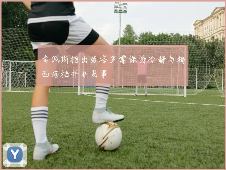 肯佩斯指出劳塔罗需保持冷静与梅西搭档并非易事