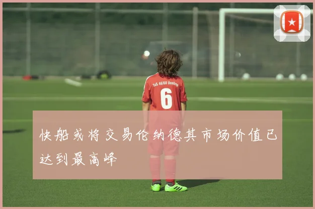 快船或将交易伦纳德其市场价值已达到最高峰