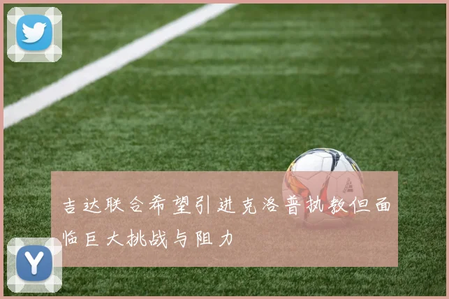 吉达联合希望引进克洛普执教但面临巨大挑战与阻力