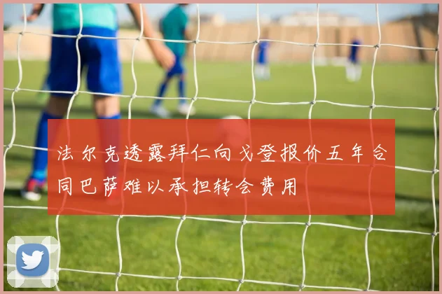 法尔克透露拜仁向戈登报价五年合同巴萨难以承担转会费用